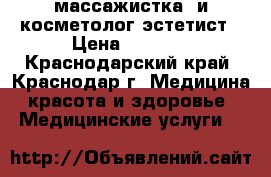 массажистка  и косметолог-эстетист › Цена ­ 1 000 - Краснодарский край, Краснодар г. Медицина, красота и здоровье » Медицинские услуги   
